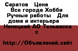 Саратов › Цена ­ 35 000 - Все города Хобби. Ручные работы » Для дома и интерьера   . Ненецкий АО,Тельвиска с.